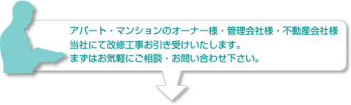 アパート・マンションのオーナー様・管理会社様・不動産会社様　当社にて改修工事お引き受けいたします。まずはお気軽にご相談・お問い合わせ下さい。