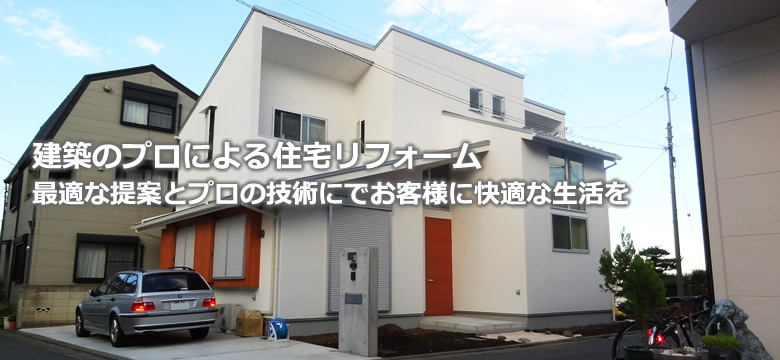 建築のプロによる住宅リフォーム　最適な提案とプロの技術にでお客様に快適な生活を